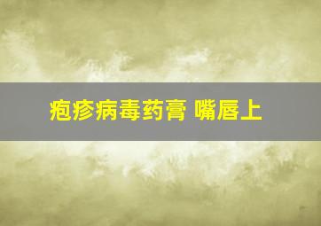 疱疹病毒药膏 嘴唇上